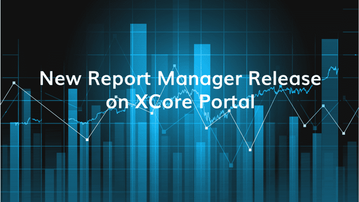 New Report Manager Release on XCore Portal